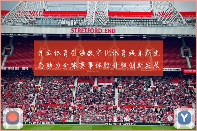 开云体育引领数字化体育娱乐新生态助力全球赛事体验升级创新发展