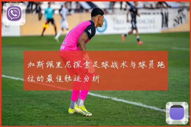 加斯佩里尼探索足球战术与球员跑位的最佳轨迹分析