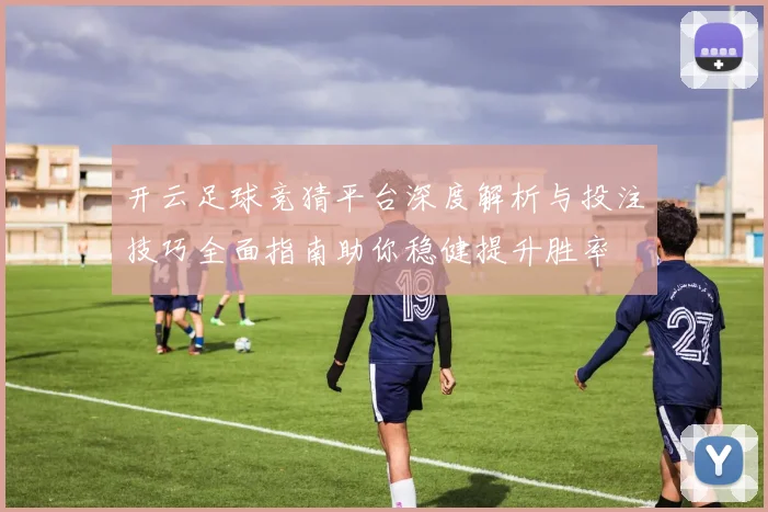 开云足球竞猜平台深度解析与投注技巧全面指南助你稳健提升胜率