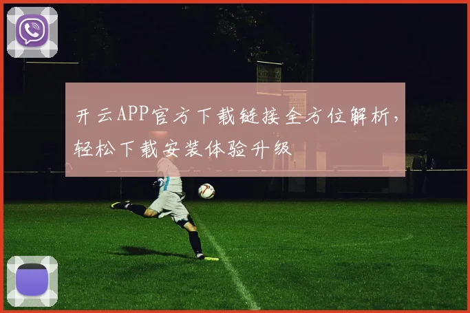开云APP官方下载链接全方位解析，轻松下载安装体验升级