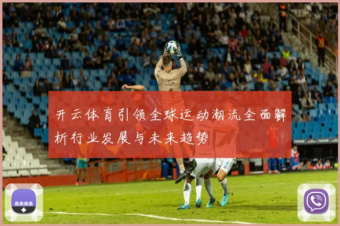 开云体育引领全球运动潮流全面解析行业发展与未来趋势